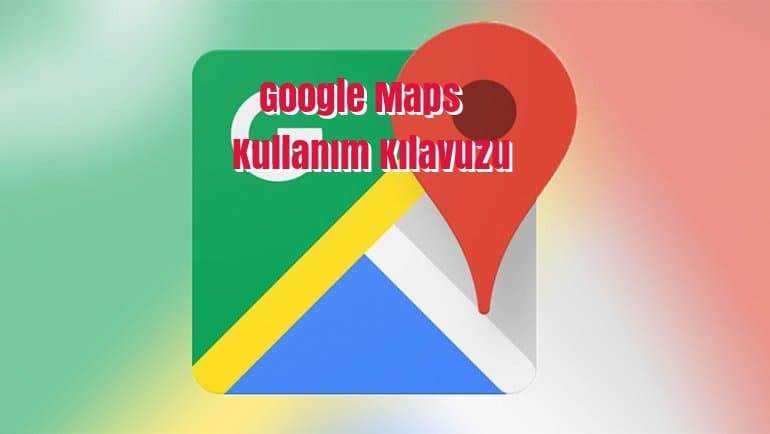 google harita nasıl kullanılır