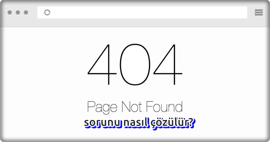 404 Not Found Sorunu Nasıl Çözülür?