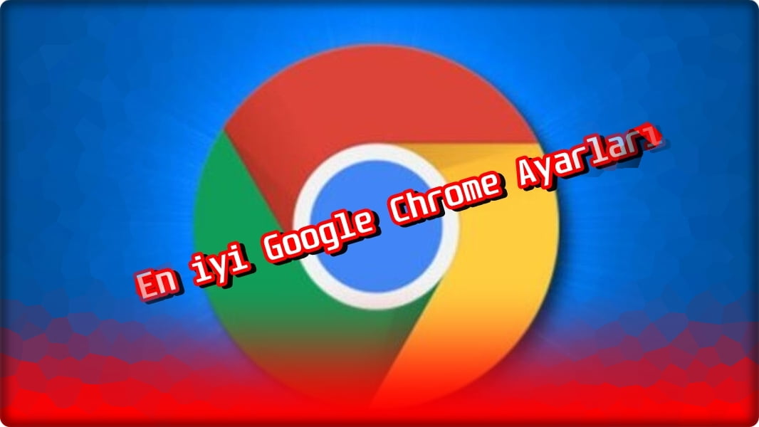 Mutlaka Yapılması Gereken Google Chrome Ayarları