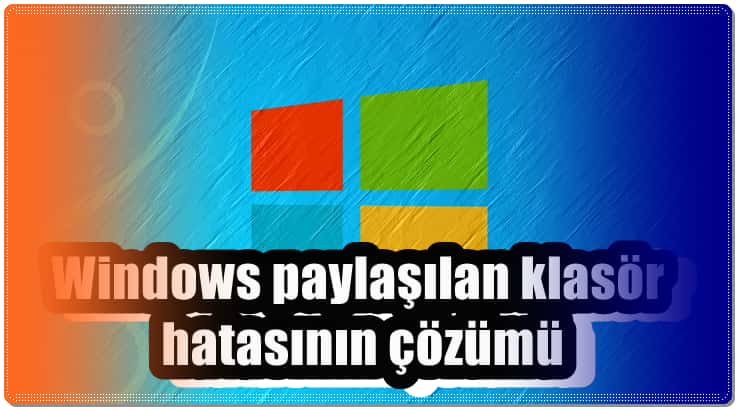 Windows Klasör Paylaşılamıyor Hatası Nasıl Çözülür?