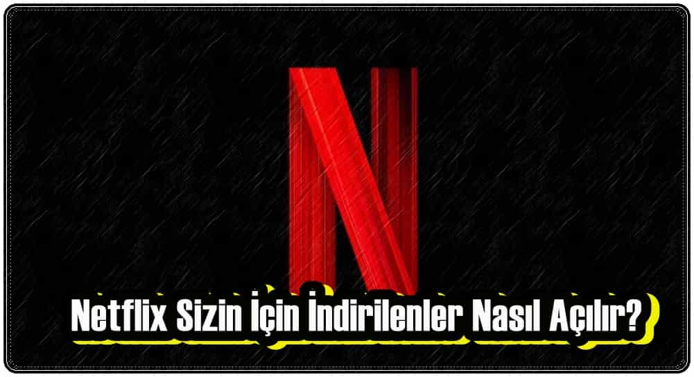 Netflix Sizin İçin İndirilenler Nasıl Açılır?