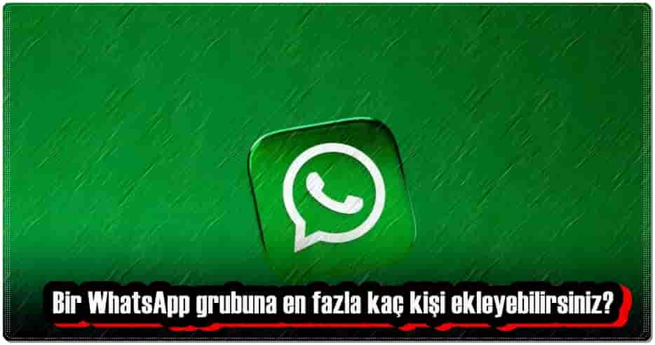 Bir WhatsApp Grubuna En Fazla Kaç Kişi Ekleyebilirsiniz?