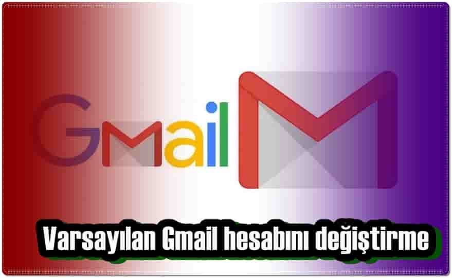 Varsayılan Gmail Hesabını Değiştirme!