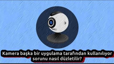 Kamera Başka Bir Uygulama Tarafından Kullanılıyor Sorunu Nasıl Çözülür?