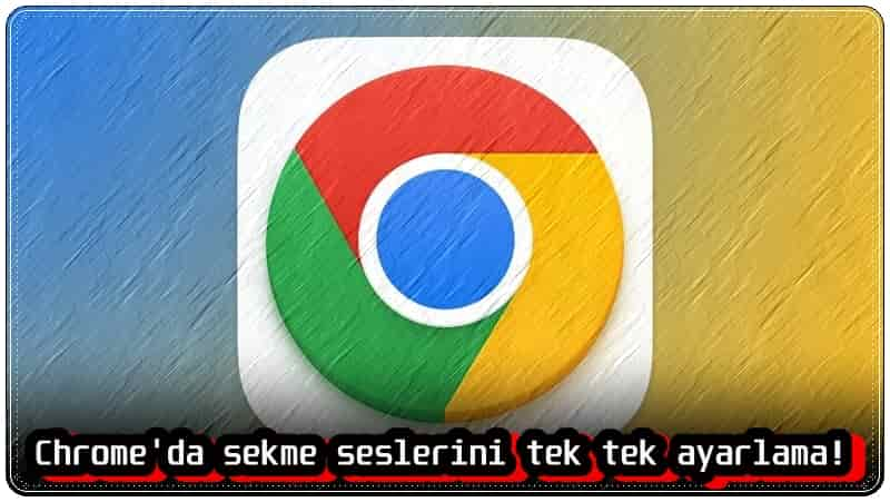 Chrome Sekme Sesi Nasıl Ayarlanır?