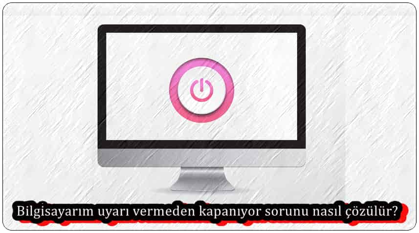 Bilgisayarım Uyarı Vermeden Kapanıyor?