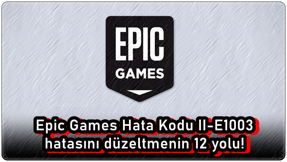 Epic Games Hata Kodu II-E1003'ü Düzeltmenin 12 Yolu!