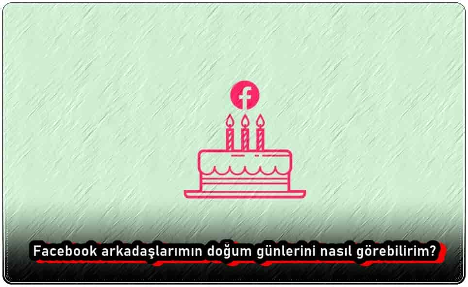 Facebook Arkadaşlarımın Doğum Günlerini Nasıl Görebilirim?